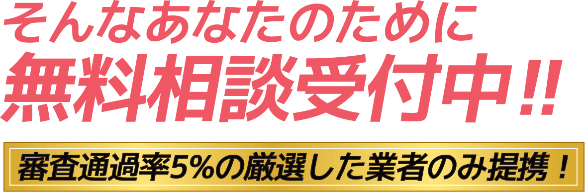 そんなあなたのために無料相談受付中！審査通過率5%の厳選した業者のみ提携！